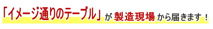 イメージ通りのリビングテーブルが製造の現場から届きます。